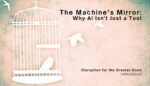 A white bird cage with one bird inside and two birds flying free against a warm textured background, overlaid with the title "The Machine's Mirror: Why AI Isn't Just a Tool" and the Bethics blog tagline "Disruption for the Greater Good."