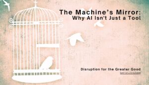 A white bird cage with one bird inside and two birds flying free against a warm textured background, overlaid with the title "The Machine's Mirror: Why AI Isn't Just a Tool" and the Bethics blog tagline "Disruption for the Greater Good."