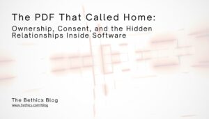 Text on a light geometric background reads: "The PDF That Called Home: Ownership, Consent, and the Hidden Relationships Inside Software" from The Bethics Blog.
