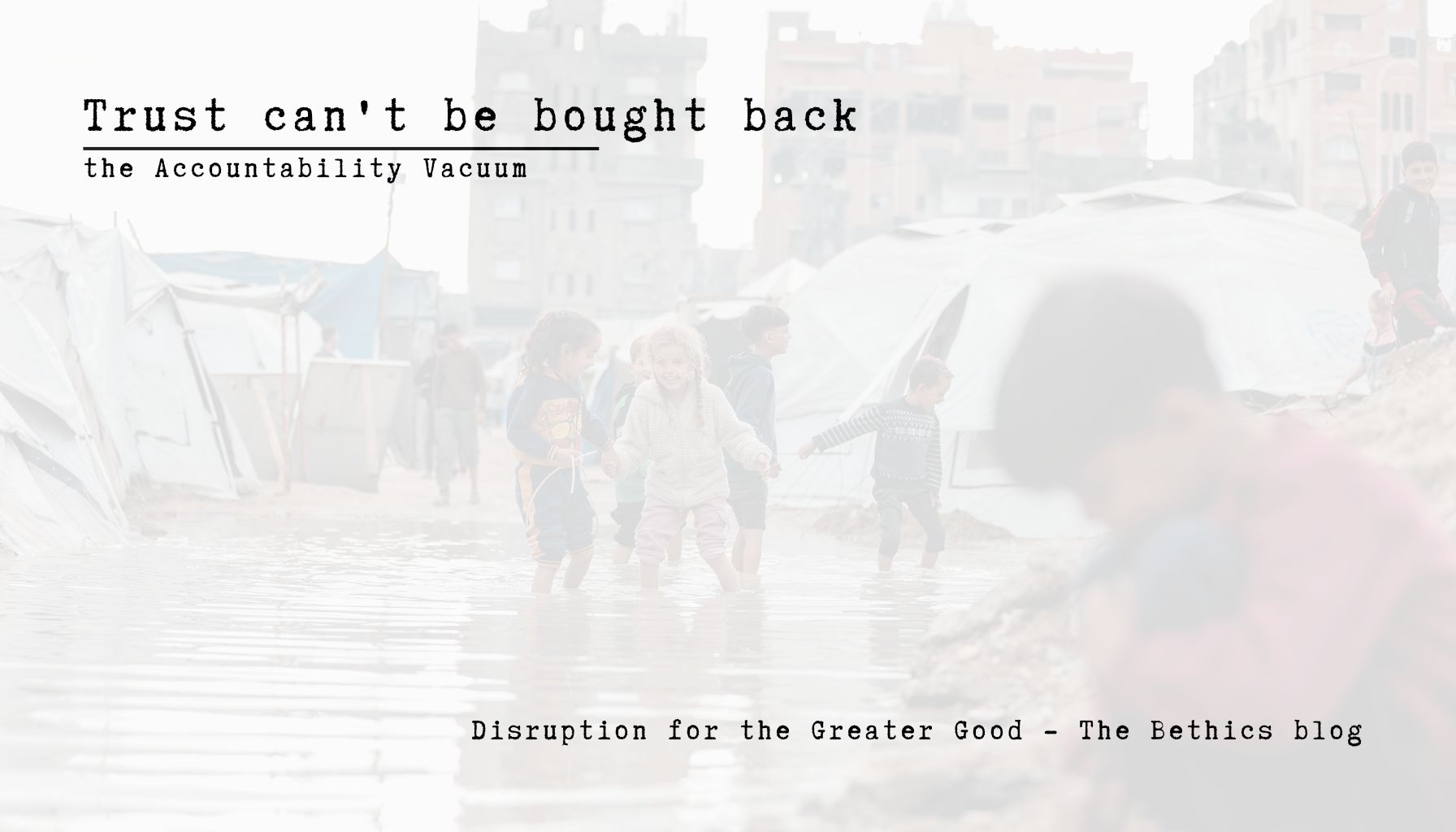 A faded photograph of children walking through a flooded refugee camp, overlaid with the text "Trust can't be bought back — the Accountability Vacuum."
